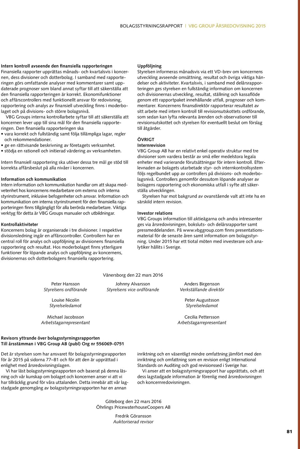 Ekonomifunktioner och affärscontrollers med funktionellt ansvar för redovisning, rapportering och analys av finansiell utveckling finns i moderbolaget och på divisions- och större bolagsnivå.