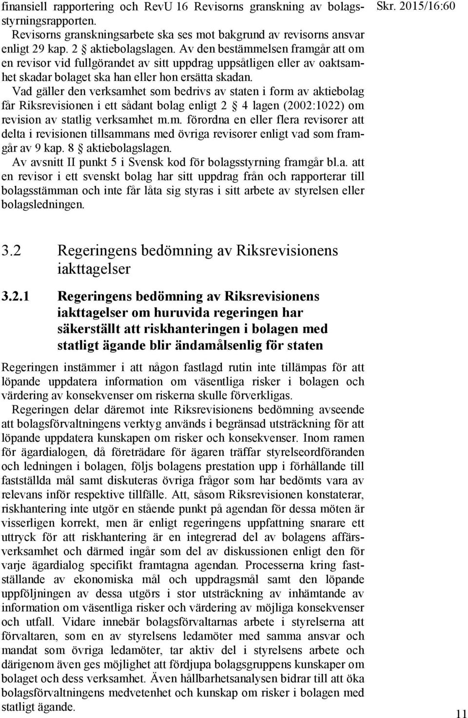 Vad gäller den verksamhet som bedrivs av staten i form av aktiebolag får Riksrevisionen i ett sådant bolag enligt 2 4 lagen (2002:1022) om revision av statlig verksamhet m.m. förordna en eller flera revisorer att delta i revisionen tillsammans med övriga revisorer enligt vad som framgår av 9 kap.