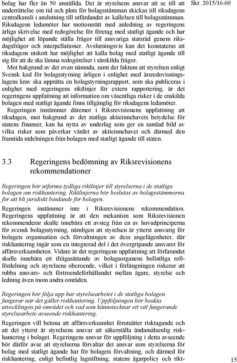 Riksdagens ledamöter har motionsrätt med anledning av regeringens årliga skrivelse med redogörelse för företag med statligt ägande och har möjlighet att löpande ställa frågor till ansvariga statsråd