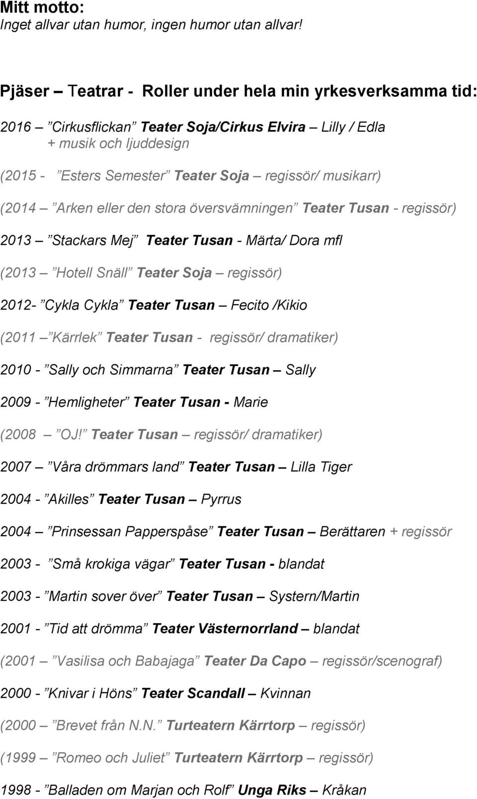 (2014 Arken eller den stora översvämningen Teater Tusan - regissör) 2013 Stackars Mej Teater Tusan - Märta/ Dora mfl (2013 Hotell Snäll Teater Soja regissör) 2012- Cykla Cykla Teater Tusan Fecito