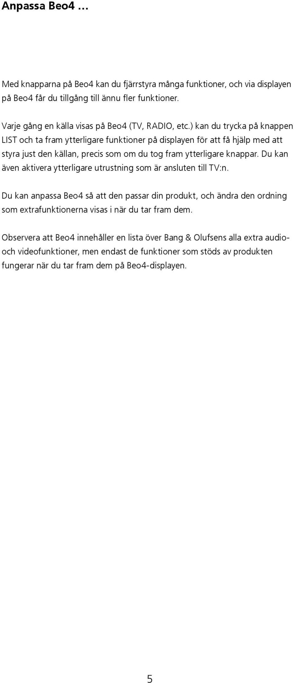 ) kan du trycka på knappen LIST och ta fram ytterligare funktioner på displayen för att få hjälp med att styra just den källan, precis som om du tog fram ytterligare knappar.