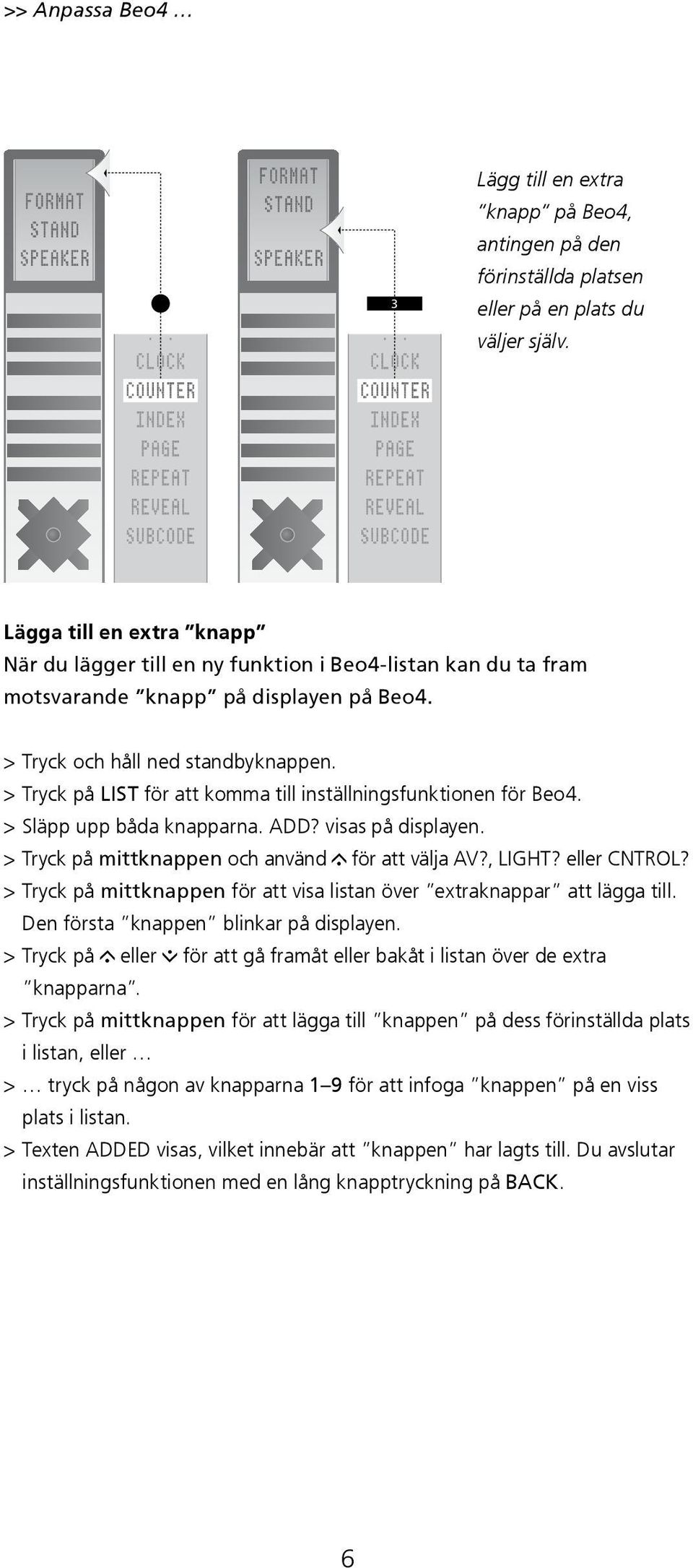 > Tryck på LIST för att komma till inställningsfunktionen för Beo4. > Släpp upp båda knapparna. ADD? visas på displayen. > Tryck på mittknappen och använd för att välja AV?, LIGHT? eller CNTROL?