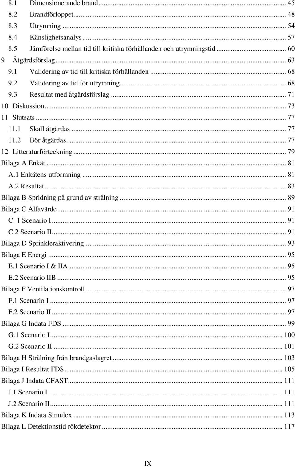 .. 77 11.2 Bör åtgärdas... 77 12 Litteraturförteckning... 79 Bilaga A Enkät... 81 A.1 Enkätens utformning... 81 A.2 Resultat... 83 Bilaga B Spridning på grund av strålning... 89 Bilaga C Alfavärde.