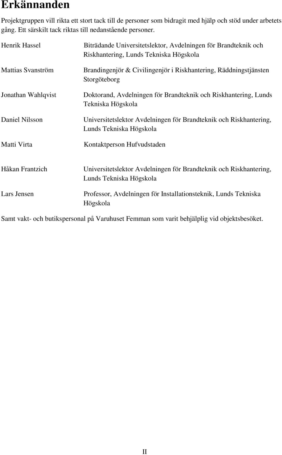 Civilingenjör i Riskhantering, Räddningstjänsten Storgöteborg Doktorand, Avdelningen för Brandteknik och Riskhantering, Lunds Tekniska Högskola Universitetslektor Avdelningen för Brandteknik och