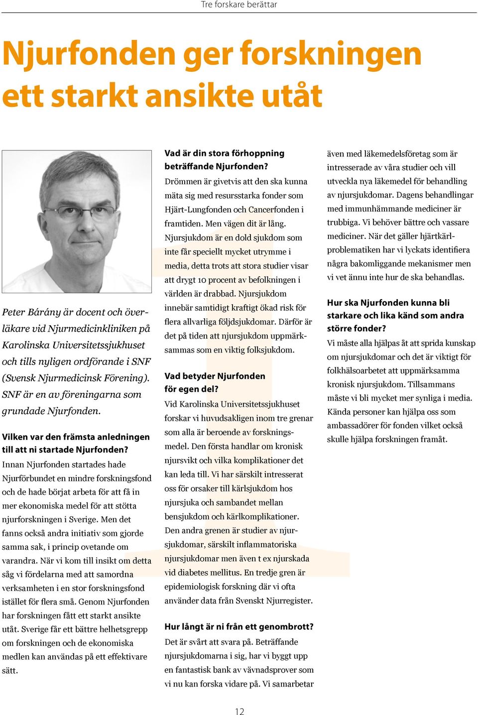 Drömmen är givetvis att den ska kunna mäta sig med resursstarka fonder som Hjärt-Lungfonden och Cancerfonden i framtiden. Men vägen dit är lång.