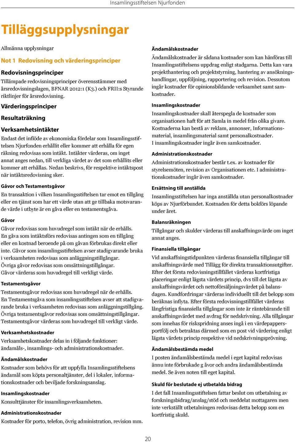 Värderingsprinciper Resultaträkning Verksamhetsintäkter Endast det inflöde av ekonomiska fördelar som Insamlingsstiftelsen Njurfonden erhållit eller kommer att erhålla för egen räkning redovisas som
