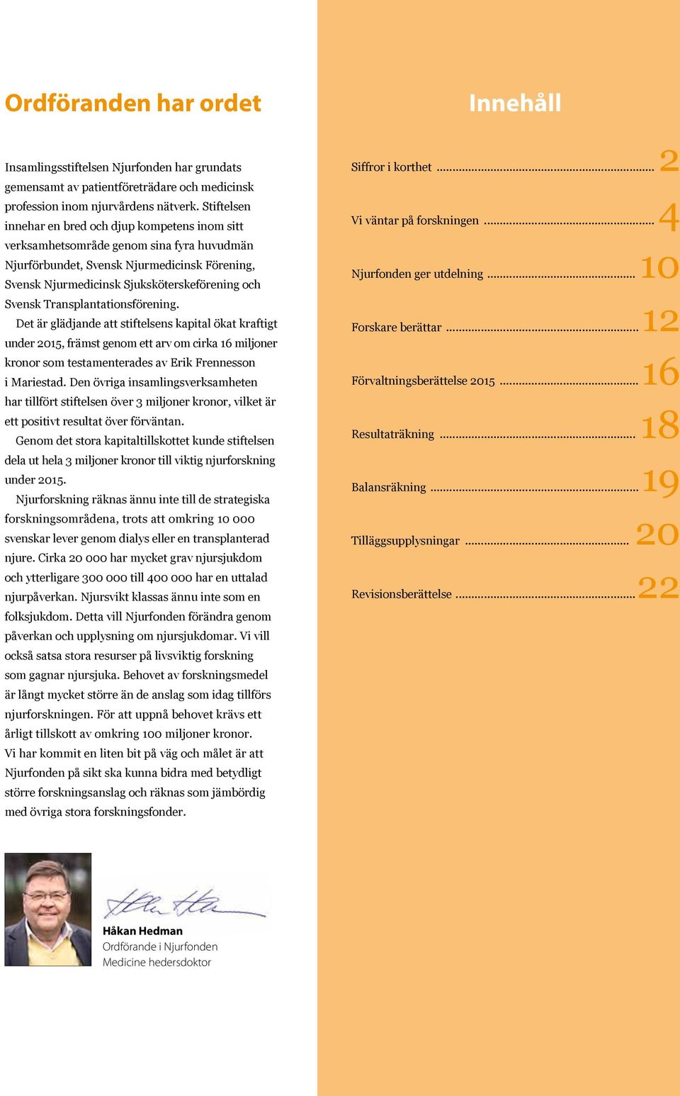 Transplantationsförening. Det är glädjande att stiftelsens kapital ökat kraftigt under 2015, främst genom ett arv om cirka 16 miljoner kronor som testamenterades av Erik Frennesson i Mariestad.