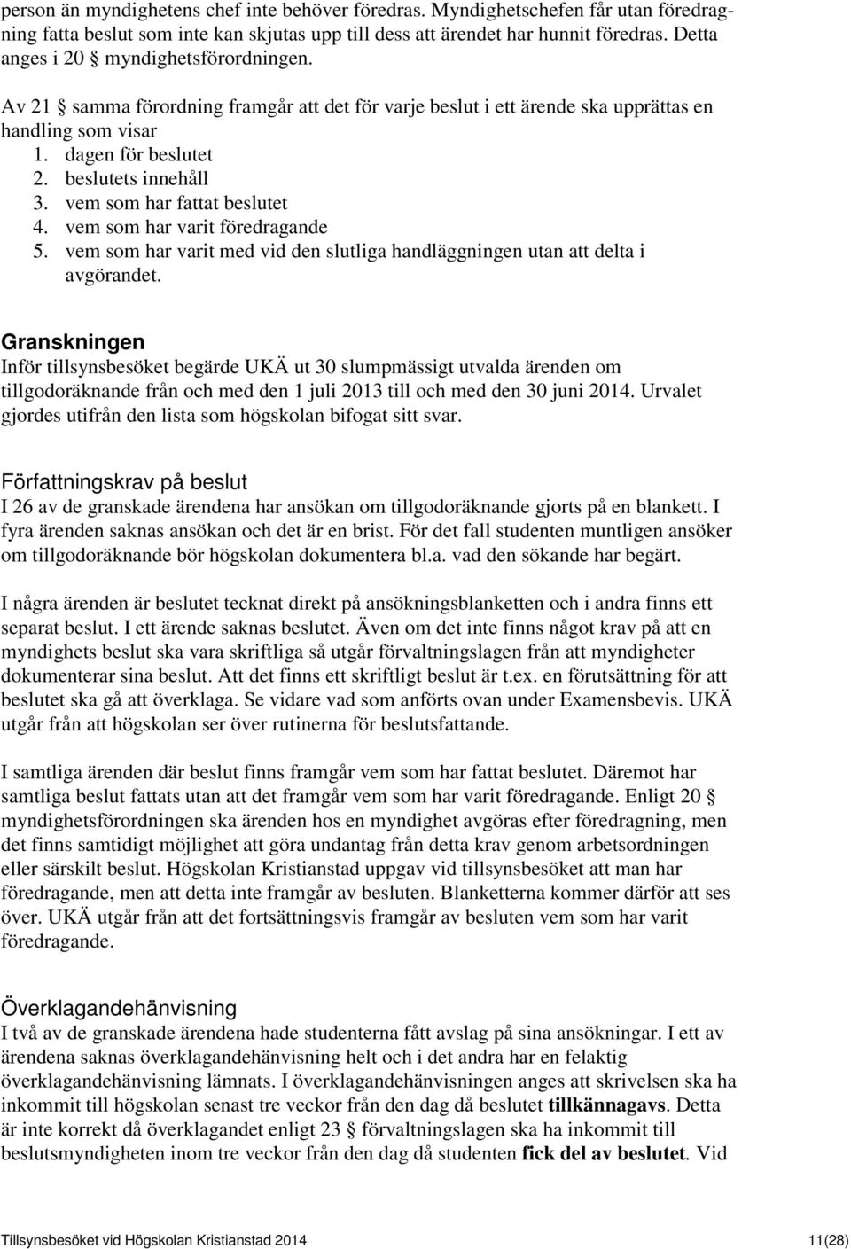 vem som har fattat beslutet 4. vem som har varit föredragande 5. vem som har varit med vid den slutliga handläggningen utan att delta i avgörandet.