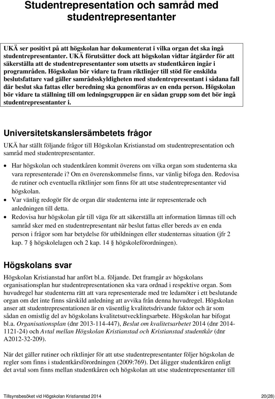 Högskolan bör vidare ta fram riktlinjer till stöd för enskilda beslutsfattare vad gäller samrådsskyldigheten med studentrepresentant i sådana fall där beslut ska fattas eller beredning ska genomföras