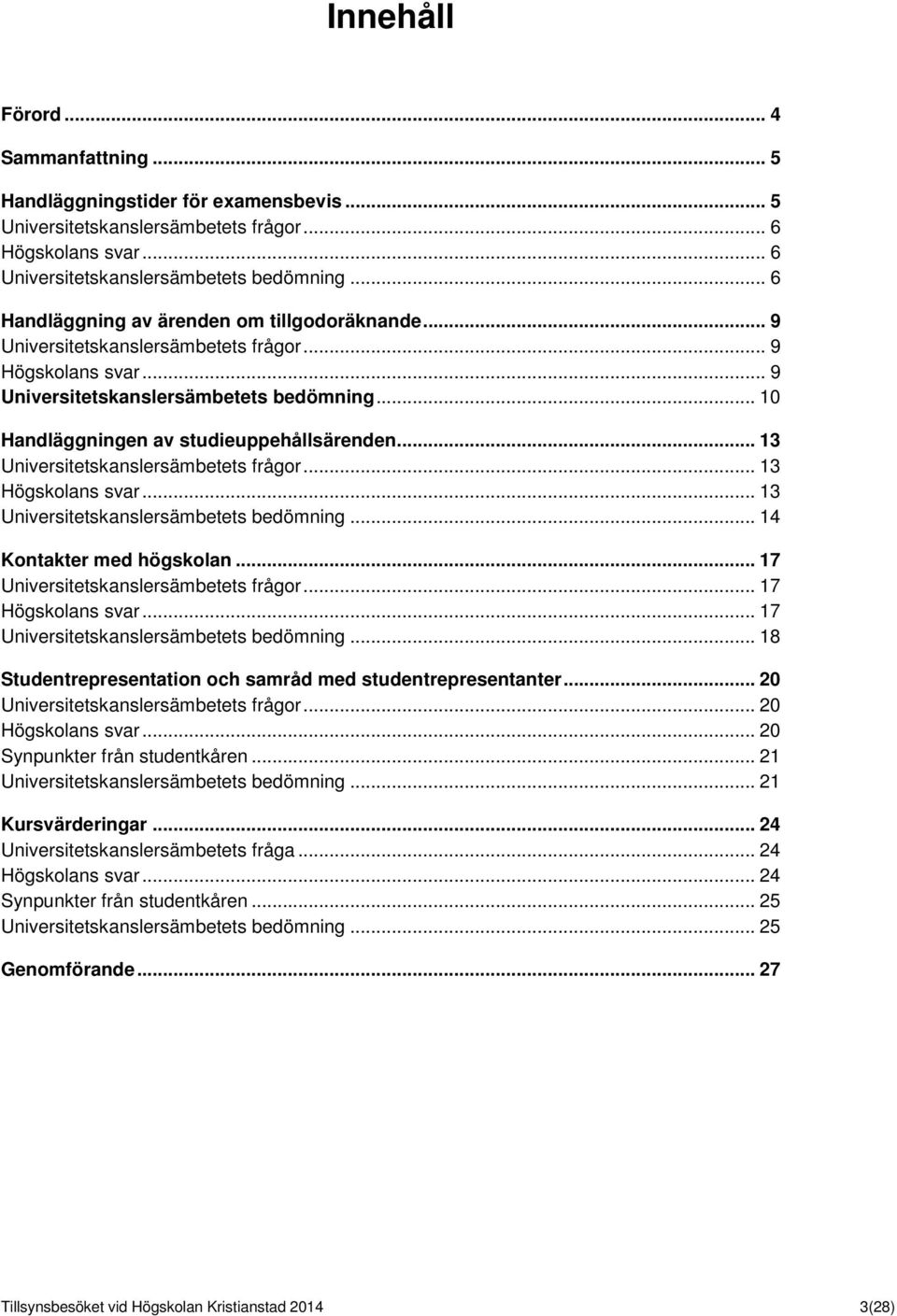 .. 13 Universitetskanslersämbetets frågor... 13 Högskolans svar... 13 Universitetskanslersämbetets bedömning... 14 Kontakter med högskolan... 17 Universitetskanslersämbetets frågor.