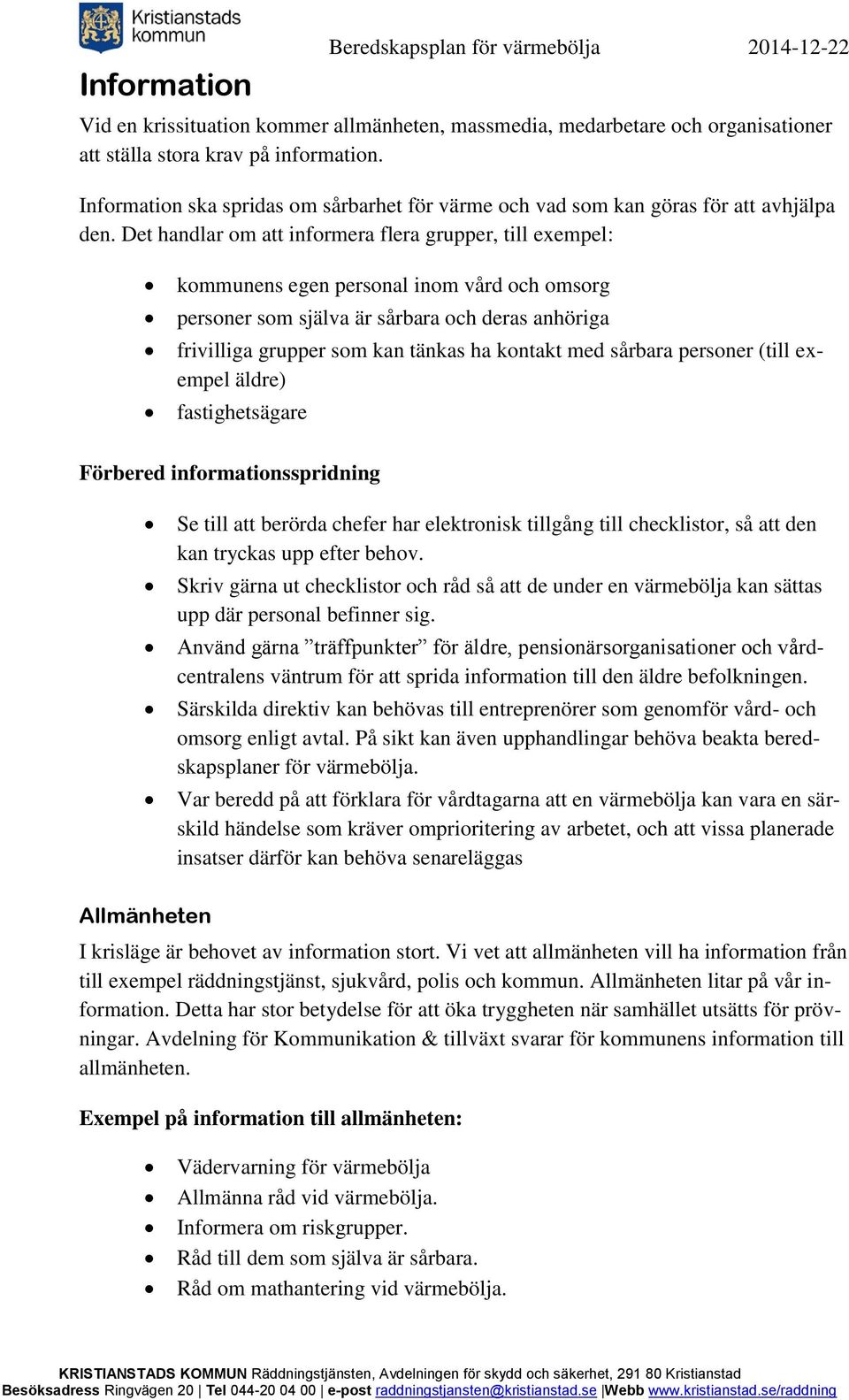 Det handlar om att informera flera grupper, till exempel: kommunens egen personal inom vård och omsorg personer som själva är sårbara och deras anhöriga frivilliga grupper som kan tänkas ha kontakt