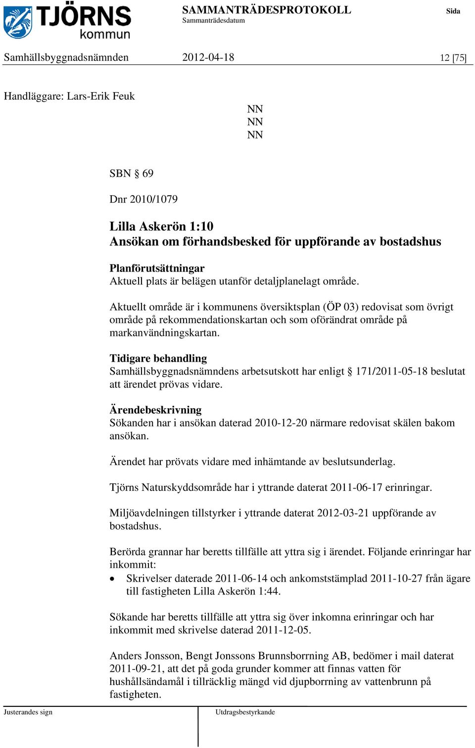 Tidigare behandling Samhällsbyggnadsnämndens arbetsutskott har enligt 171/2011-05-18 beslutat att ärendet prövas vidare.