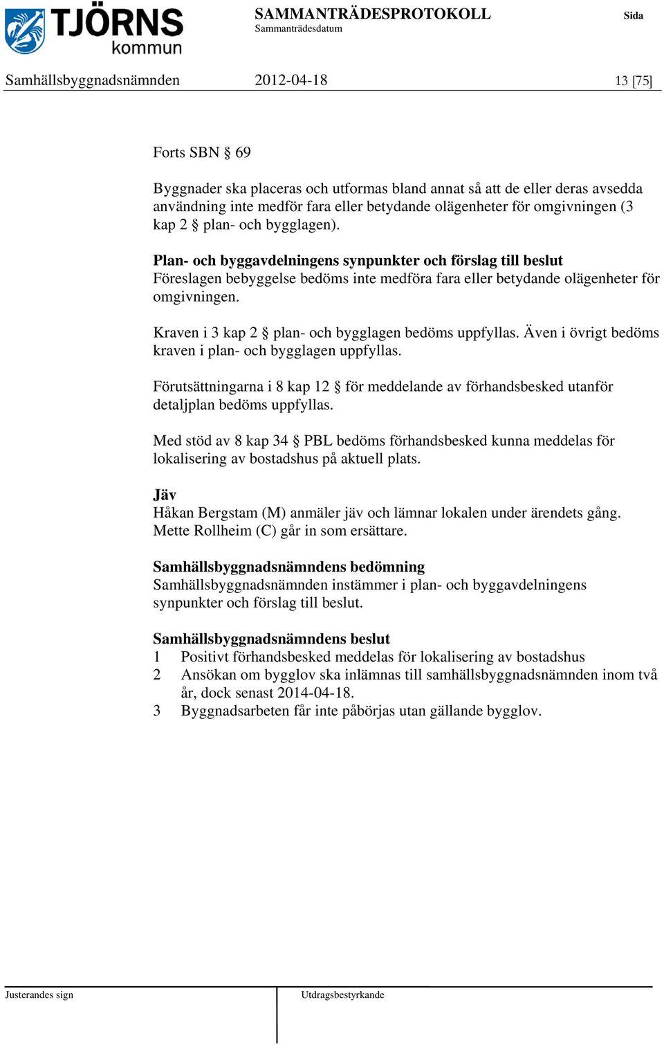 Kraven i 3 kap 2 plan- och bygglagen bedöms uppfyllas. Även i övrigt bedöms kraven i plan- och bygglagen uppfyllas.