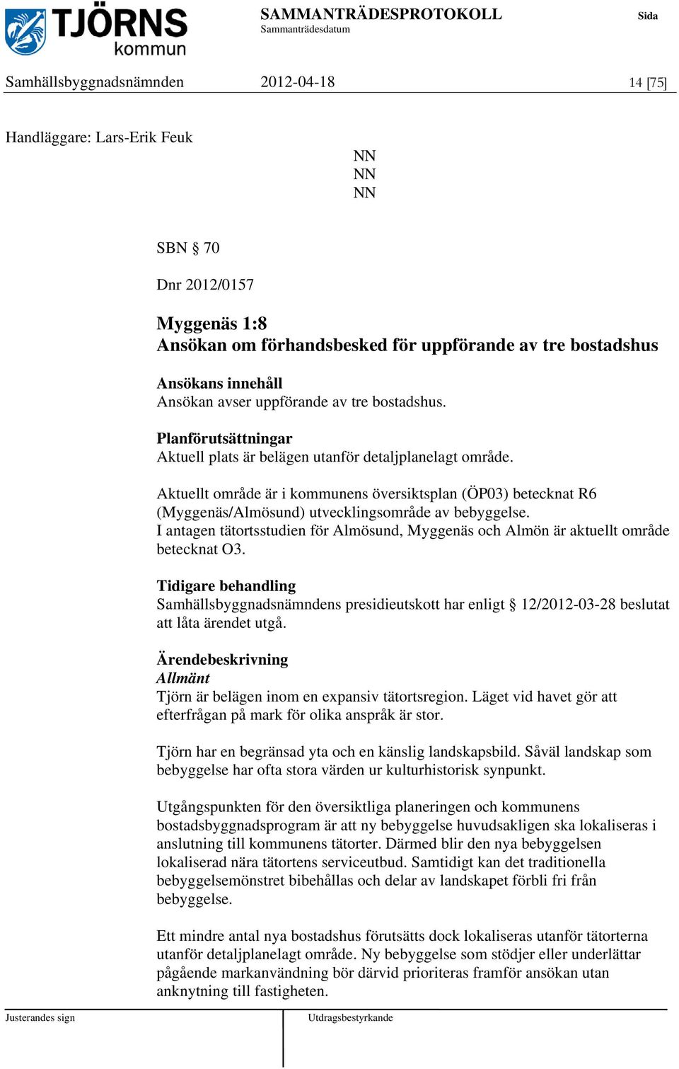 Aktuellt område är i kommunens översiktsplan (ÖP03) betecknat R6 (Myggenäs/Almösund) utvecklingsområde av bebyggelse.