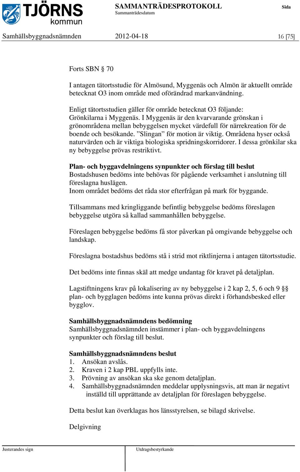 I Myggenäs är den kvarvarande grönskan i grönområdena mellan bebyggelsen mycket värdefull för närrekreation för de boende och besökande. Slingan för motion är viktig.