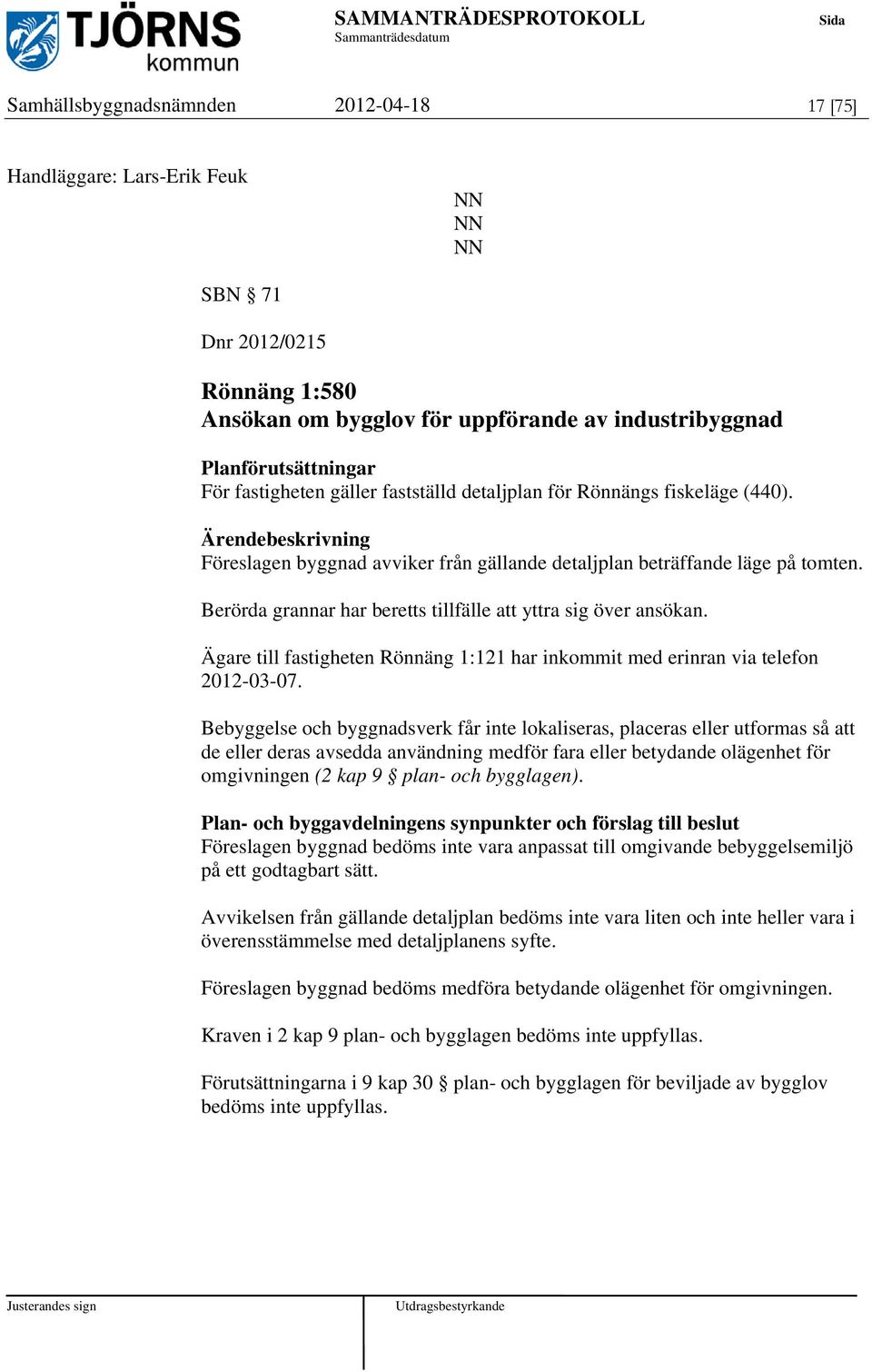 Berörda grannar har beretts tillfälle att yttra sig över ansökan. Ägare till fastigheten Rönnäng 1:121 har inkommit med erinran via telefon 2012-03-07.