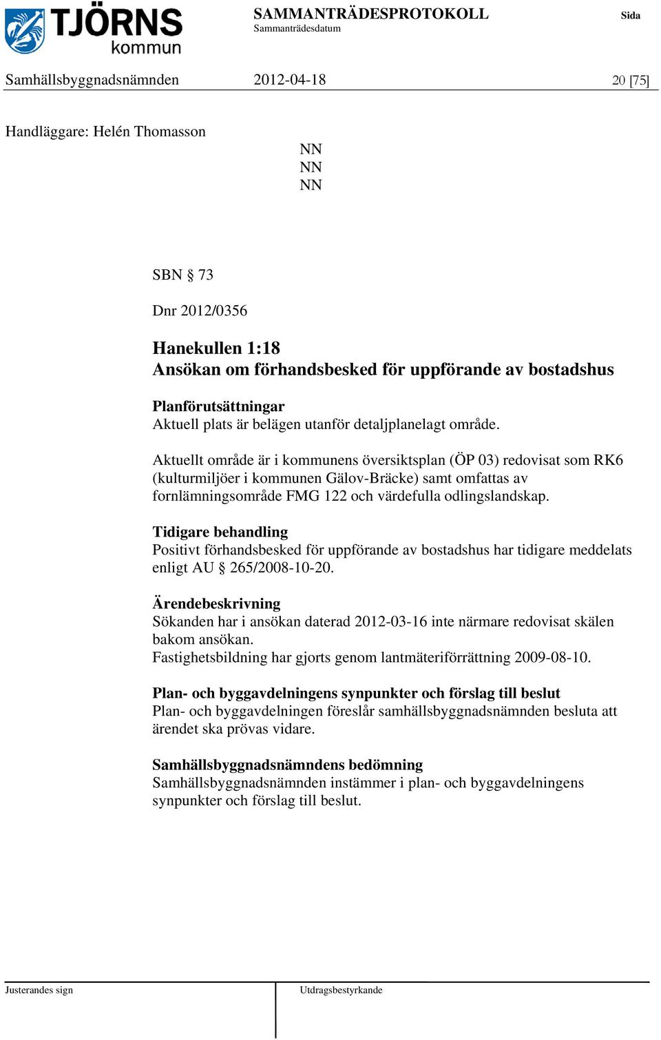 Aktuellt område är i kommunens översiktsplan (ÖP 03) redovisat som RK6 (kulturmiljöer i kommunen Gälov-Bräcke) samt omfattas av fornlämningsområde FMG 122 och värdefulla odlingslandskap.