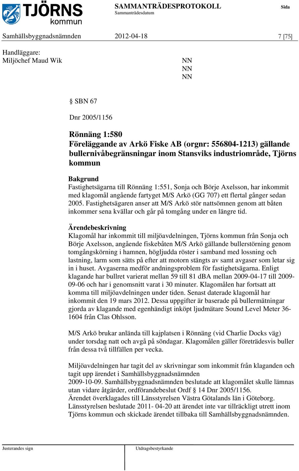2005. Fastighetsägaren anser att M/S Arkö stör nattsömnen genom att båten inkommer sena kvällar och går på tomgång under en längre tid.