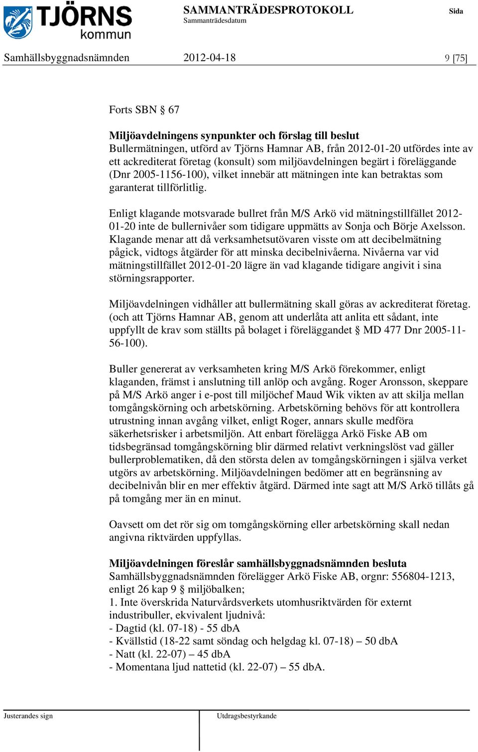 Enligt klagande motsvarade bullret från M/S Arkö vid mätningstillfället 2012-01-20 inte de bullernivåer som tidigare uppmätts av Sonja och Börje Axelsson.