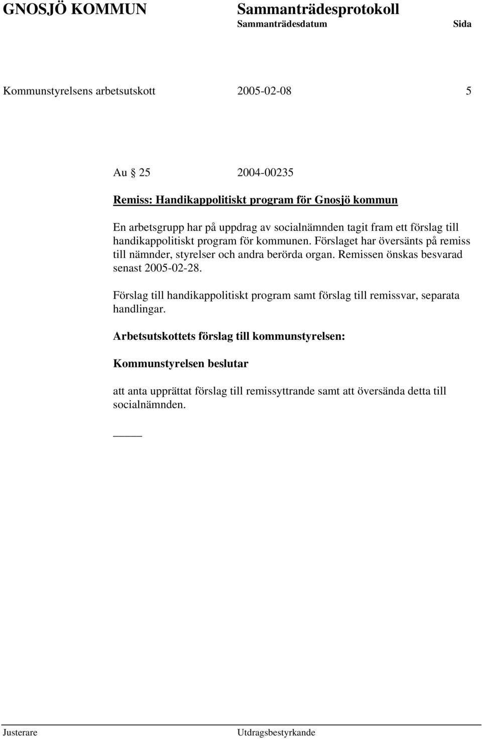Förslaget har översänts på remiss till nämnder, styrelser och andra berörda organ. Remissen önskas besvarad senast 2005-02-28.