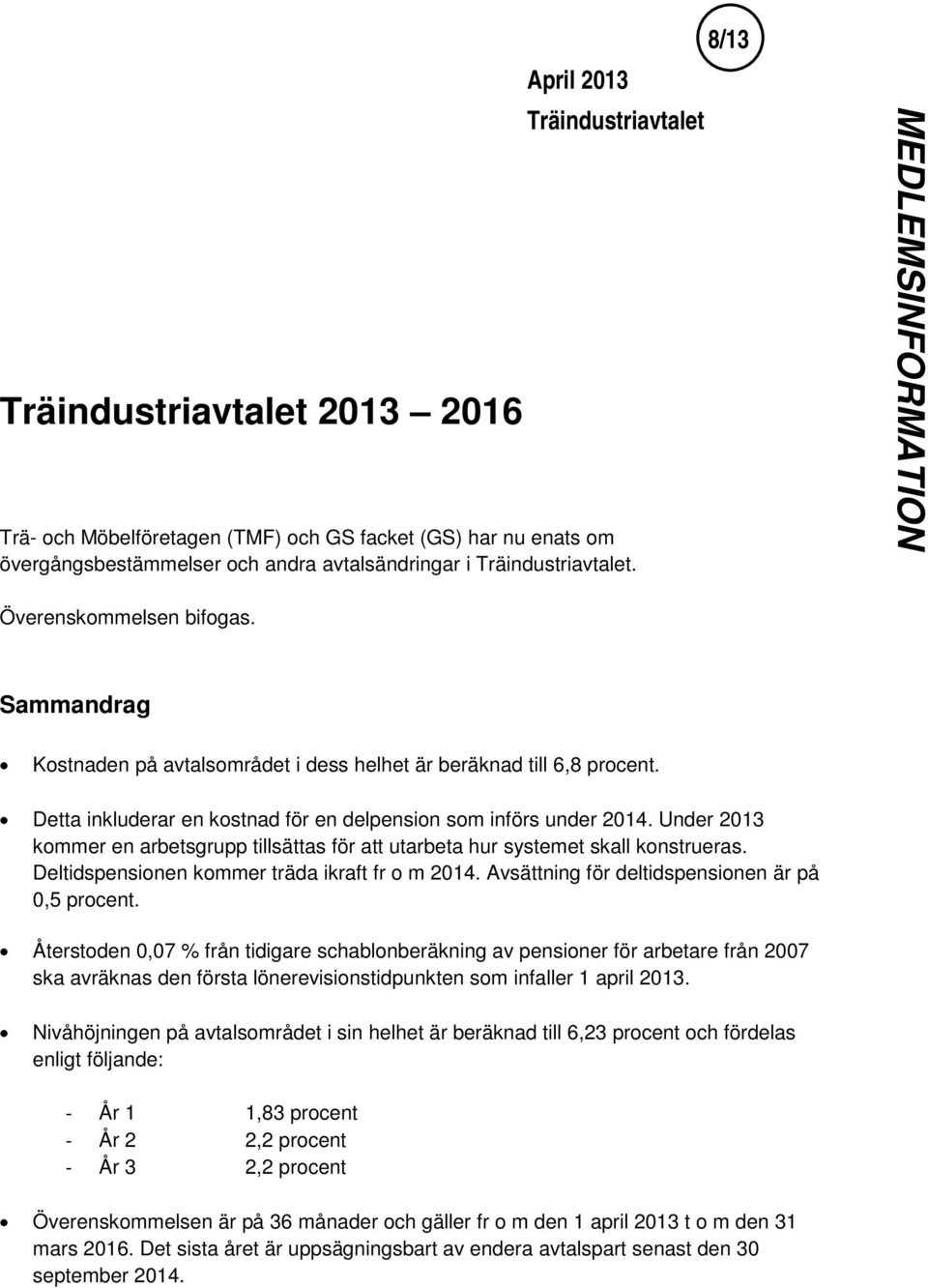 Under 2013 kommer en arbetsgrupp tillsättas för att utarbeta hur systemet skall konstrueras. Deltidspensionen kommer träda ikraft fr o m 2014. Avsättning för deltidspensionen är på 0,5 procent.