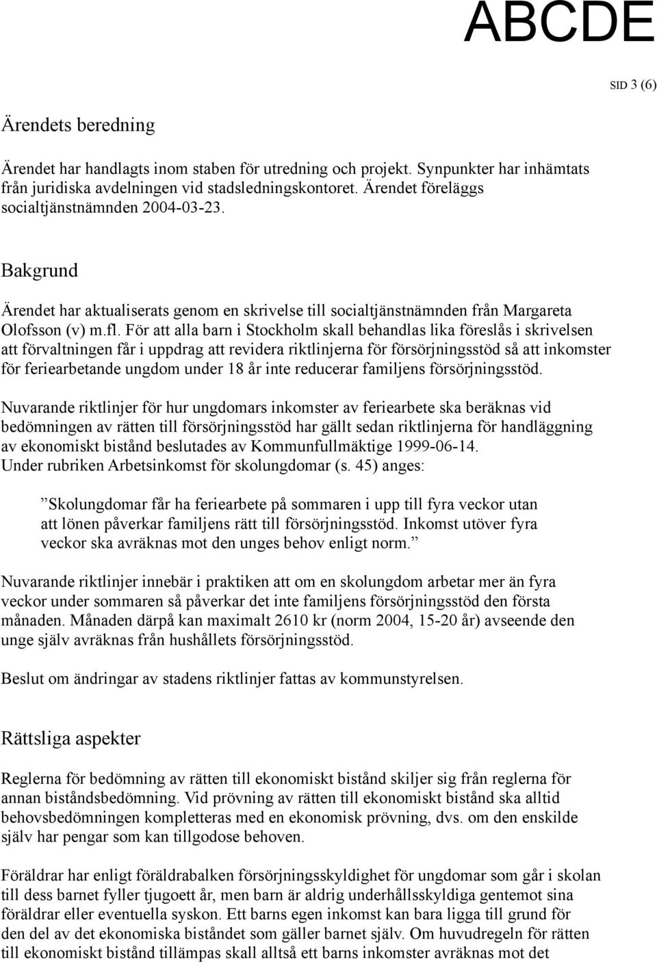 För att alla barn i Stockholm skall behandlas lika föreslås i skrivelsen att förvaltningen får i uppdrag att revidera riktlinjerna för försörjningsstöd så att inkomster för feriearbetande ungdom