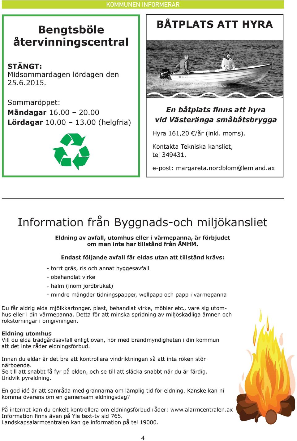 ax Information från Byggnads-och miljökansliet Eldning av avfall, utomhus eller i värmepanna, är förbjudet om man inte har tillstånd från ÅMHM.