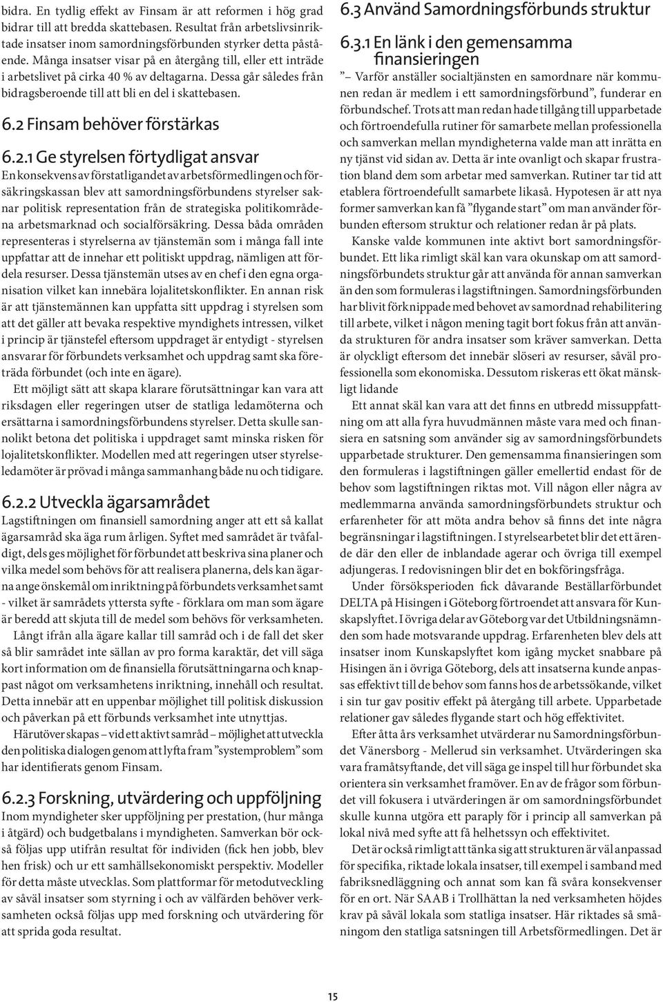 2 Finsam behöver förstärkas 6.2.1 Ge styrelsen förtydligat ansvar En konsekvens av förstatligandet av arbetsförmedlingen och försäkringskassan blev att samordningsförbundens styrelser saknar politisk