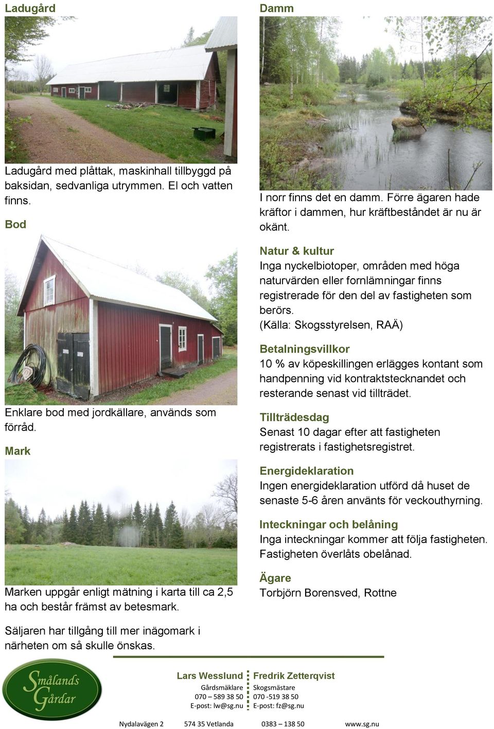 Natur & kultur Inga nyckelbiotoper, områden med höga naturvärden eller fornlämningar finns registrerade för den del av fastigheten som berörs.