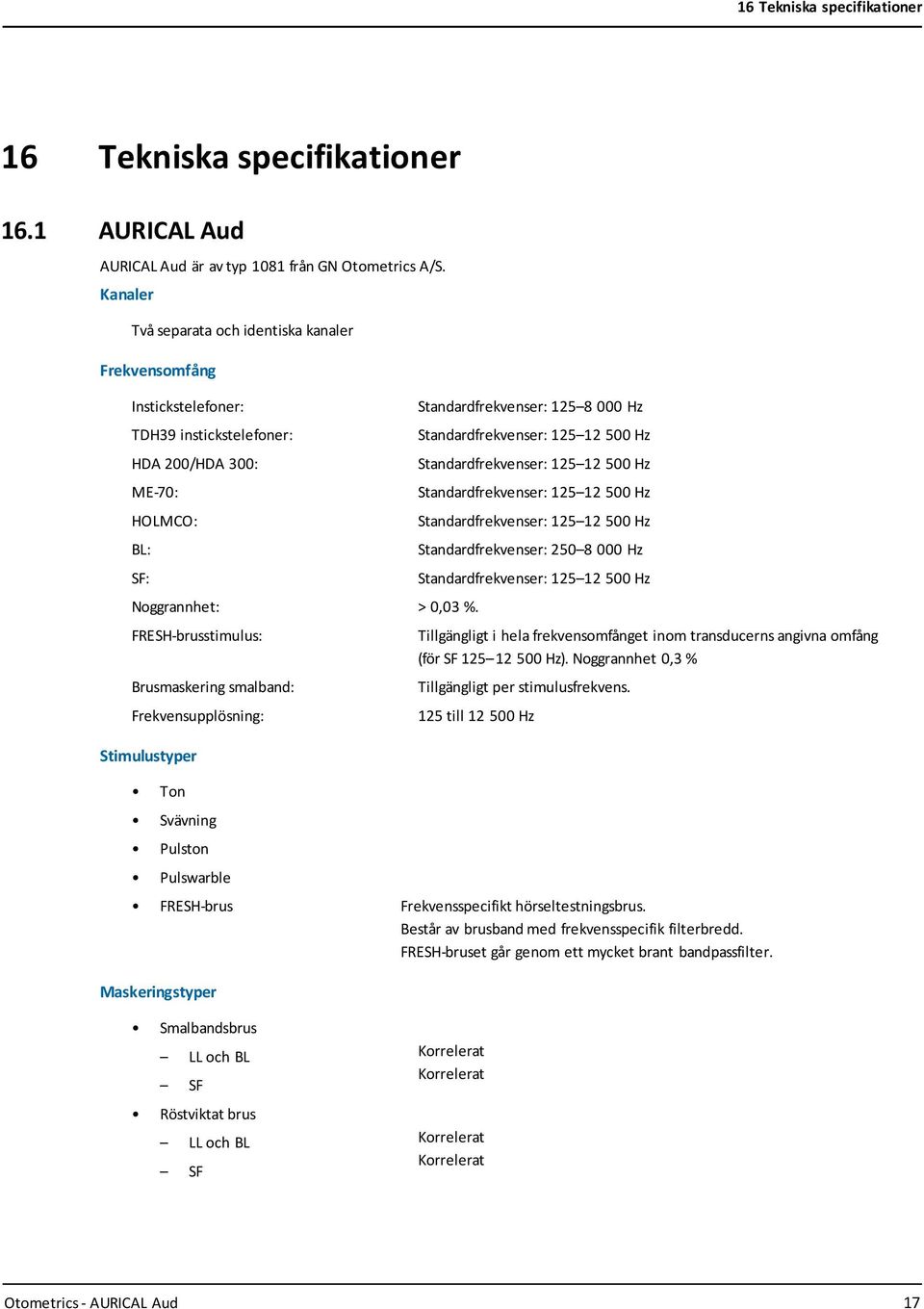 FRESH-brusstimulus: Brusmaskering smalband: Frekvensupplösning: Stimulustyper Ton Svävning Pulston Pulswarble Standardfrekvenser: 125 8 000 Hz Standardfrekvenser: 125 12 500 Hz Standardfrekvenser: