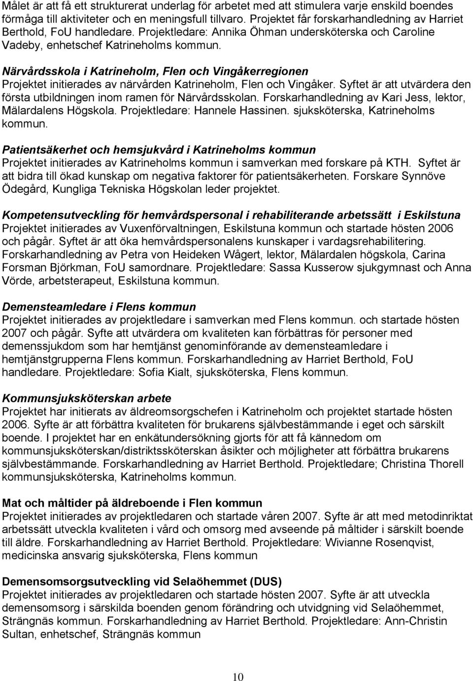 Närvårdsskola i Katrineholm, Flen och Vingåkerregionen Projektet initierades av närvården Katrineholm, Flen och Vingåker. Syftet är att utvärdera den första utbildningen inom ramen för Närvårdsskolan.