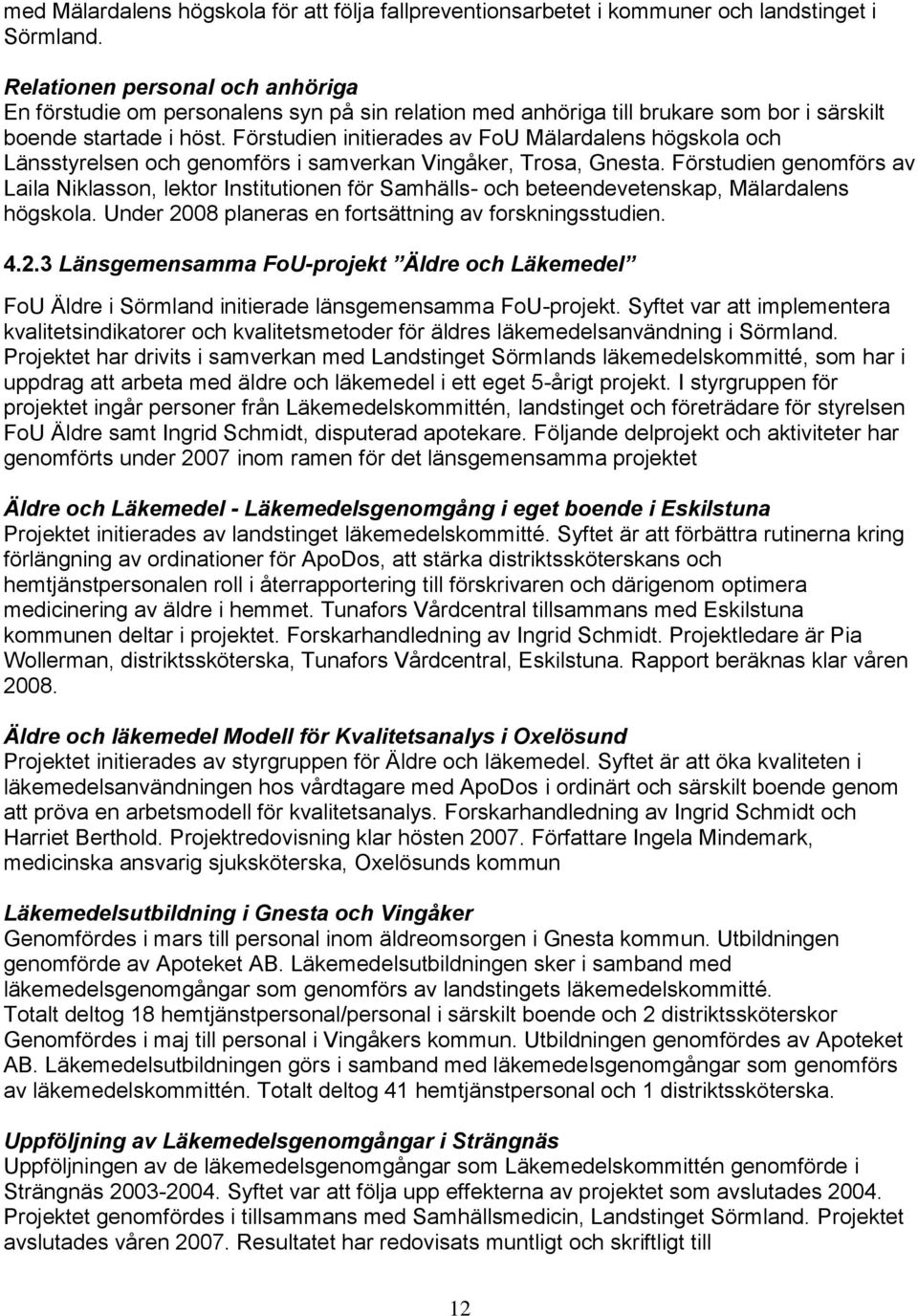 Förstudien initierades av FoU Mälardalens högskola och Länsstyrelsen och genomförs i samverkan Vingåker, Trosa, Gnesta.