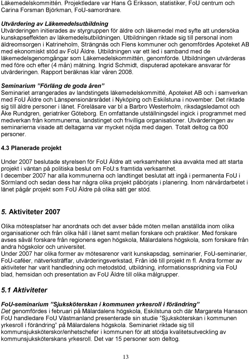 Utbildningen riktade sig till personal inom äldreomsorgen i Katrineholm, Strängnäs och Flens kommuner och genomfördes Apoteket AB med ekonomiskt stöd av FoU Äldre.