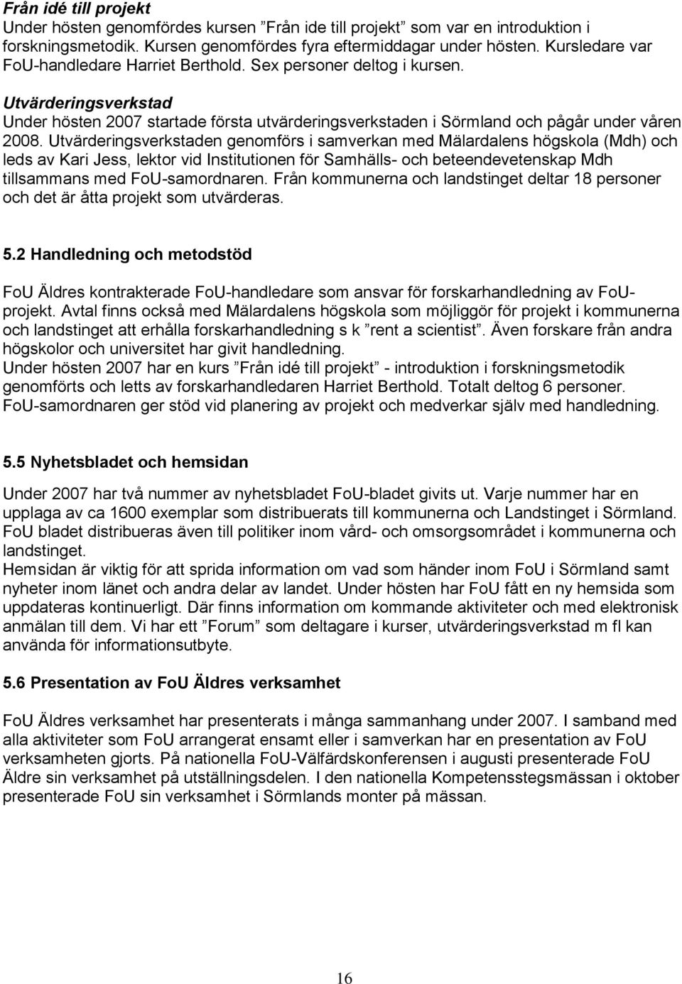 Utvärderingsverkstaden genomförs i samverkan med Mälardalens högskola (Mdh) och leds av Kari Jess, lektor vid Institutionen för Samhälls- och beteendevetenskap Mdh tillsammans med FoU-samordnaren.