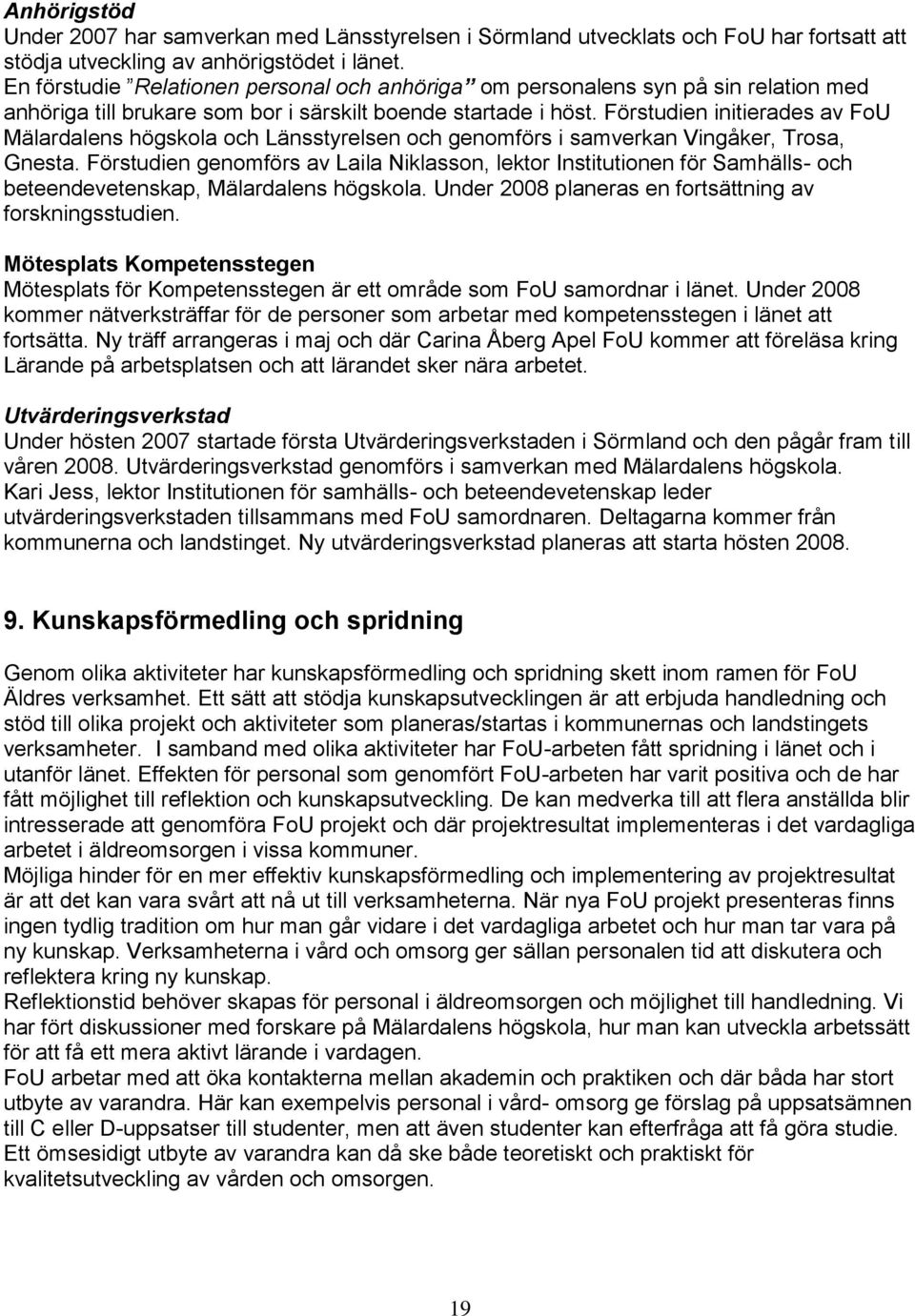 Förstudien initierades av FoU Mälardalens högskola och Länsstyrelsen och genomförs i samverkan Vingåker, Trosa, Gnesta.