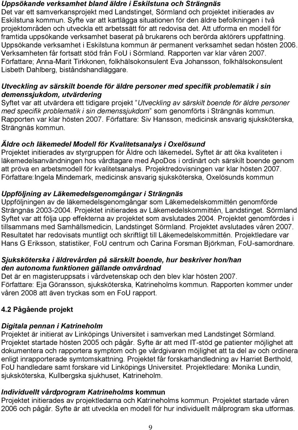 Att utforma en modell för framtida uppsökande verksamhet baserat på brukarens och berörda aktörers uppfattning. Uppsökande verksamhet i Eskilstuna kommun är permanent verksamhet sedan hösten 2006.