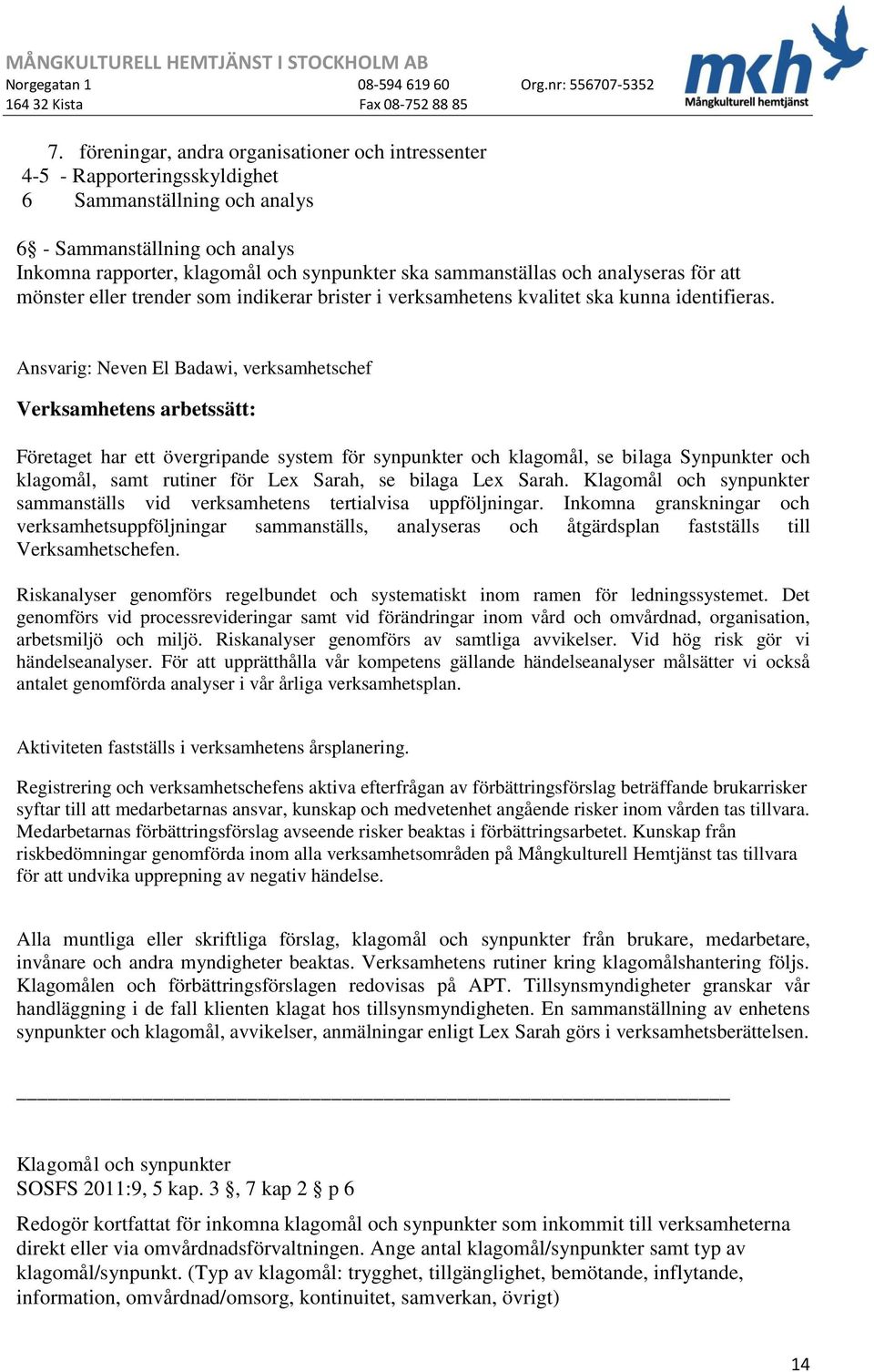 Ansvarig: Neven El Badawi, verksamhetschef Verksamhetens arbetssätt: Företaget har ett övergripande system för synpunkter och klagomål, se bilaga Synpunkter och klagomål, samt rutiner för Lex Sarah,