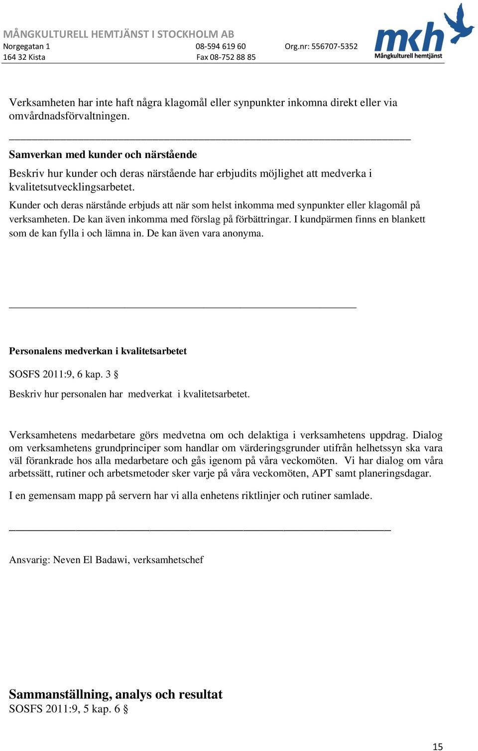 Kunder och deras närstånde erbjuds att när som helst inkomma med synpunkter eller klagomål på verksamheten. De kan även inkomma med förslag på förbättringar.