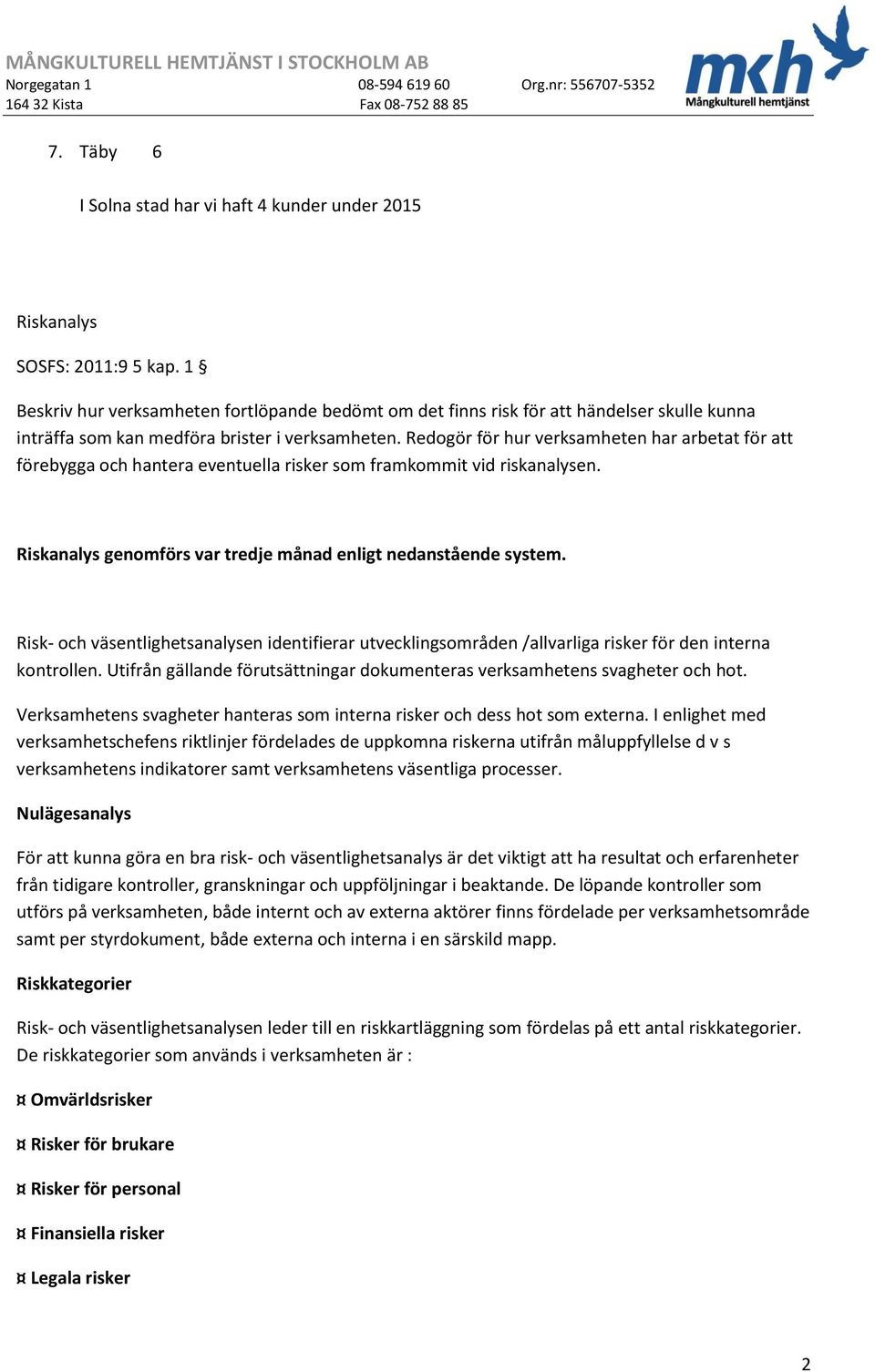 Redogör för hur verksamheten har arbetat för att förebygga och hantera eventuella risker som framkommit vid riskanalysen. Riskanalys genomförs var tredje månad enligt nedanstående system.