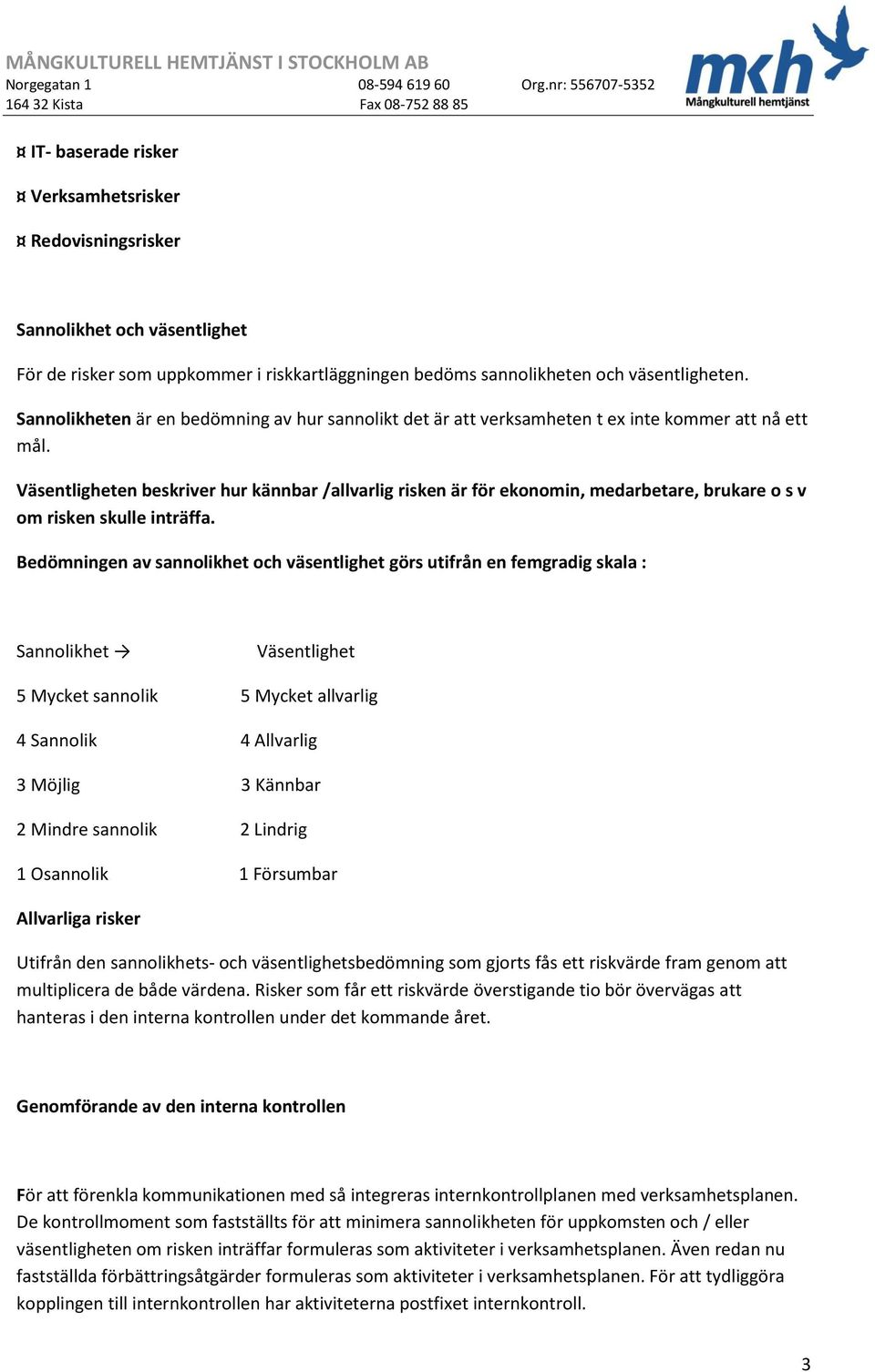 Väsentligheten beskriver hur kännbar /allvarlig risken är för ekonomin, medarbetare, brukare o s v om risken skulle inträffa.