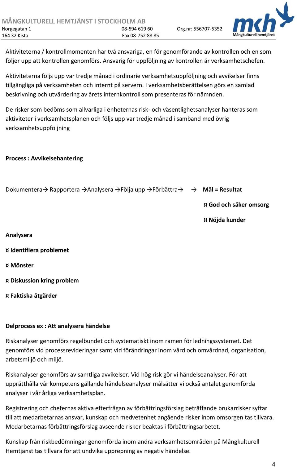 I verksamhetsberättelsen görs en samlad beskrivning och utvärdering av årets internkontroll som presenteras för nämnden.