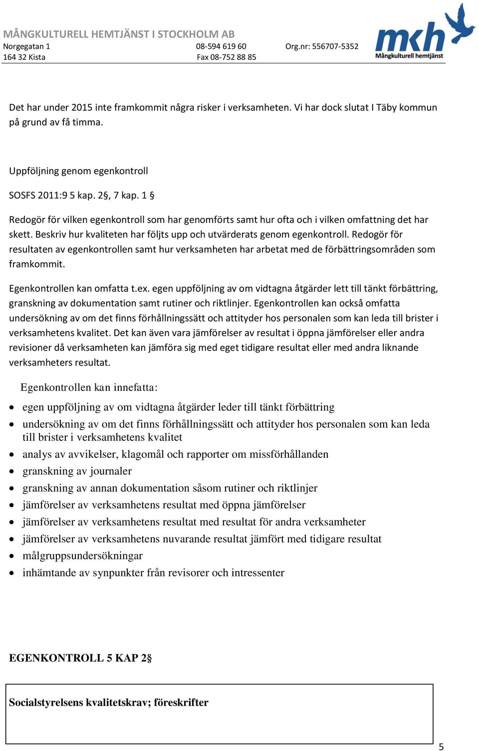 Redogör för resultaten av egenkontrollen samt hur verksamheten har arbetat med de förbättringsområden som framkommit. Egenkontrollen kan omfatta t.ex.