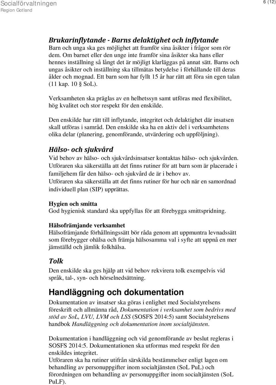 Barns och ungas åsikter och inställning ska tillmätas betydelse i förhållande till deras ålder och mognad. Ett barn som har fyllt 15 år har rätt att föra sin egen talan (11 kap. 10 SoL).