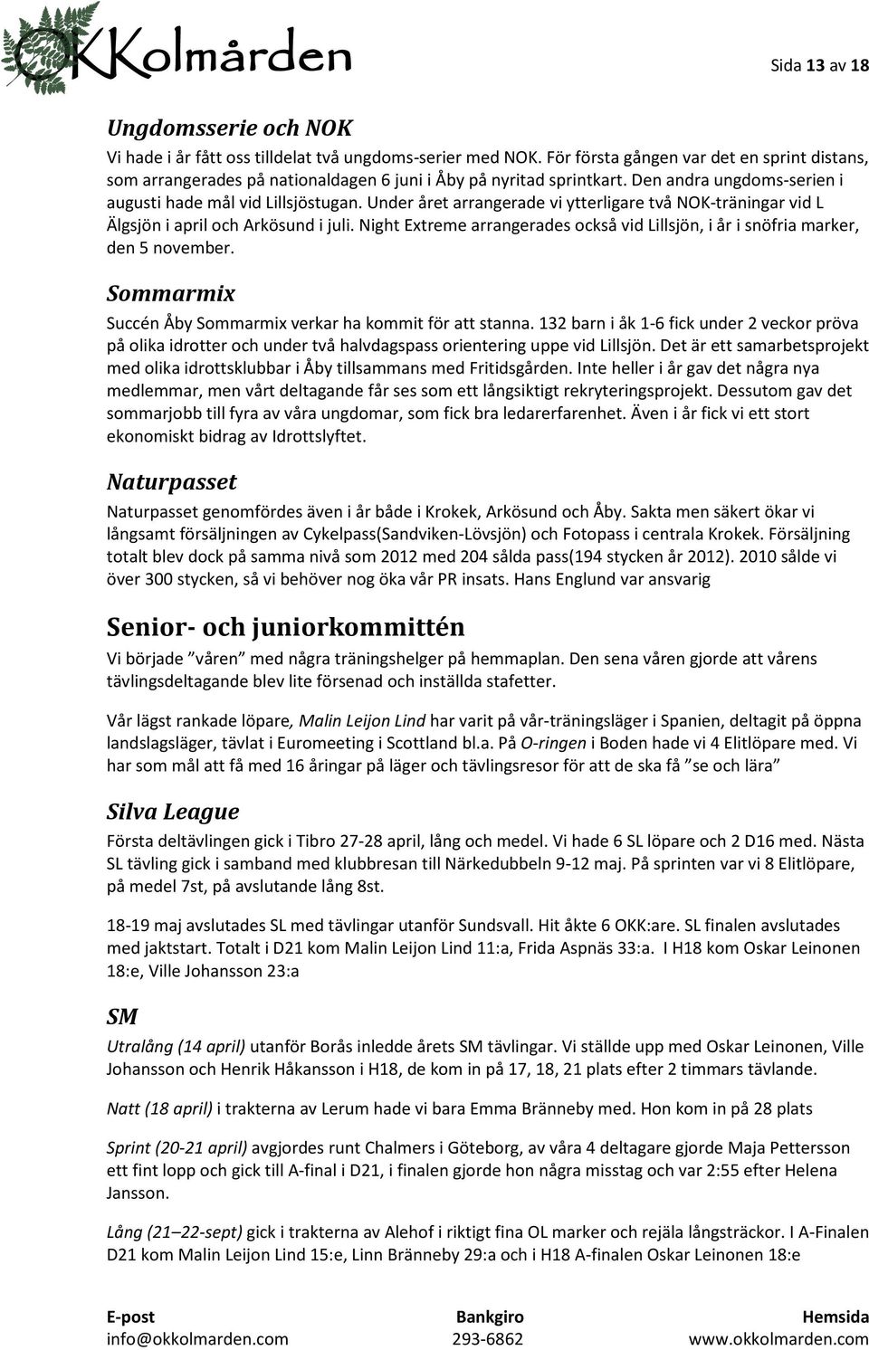 Under året arrangerade vi ytterligare två NOK-träningar vid L Älgsjön i april och Arkösund i juli. Night Extreme arrangerades också vid Lillsjön, i år i snöfria marker, den 5 november.