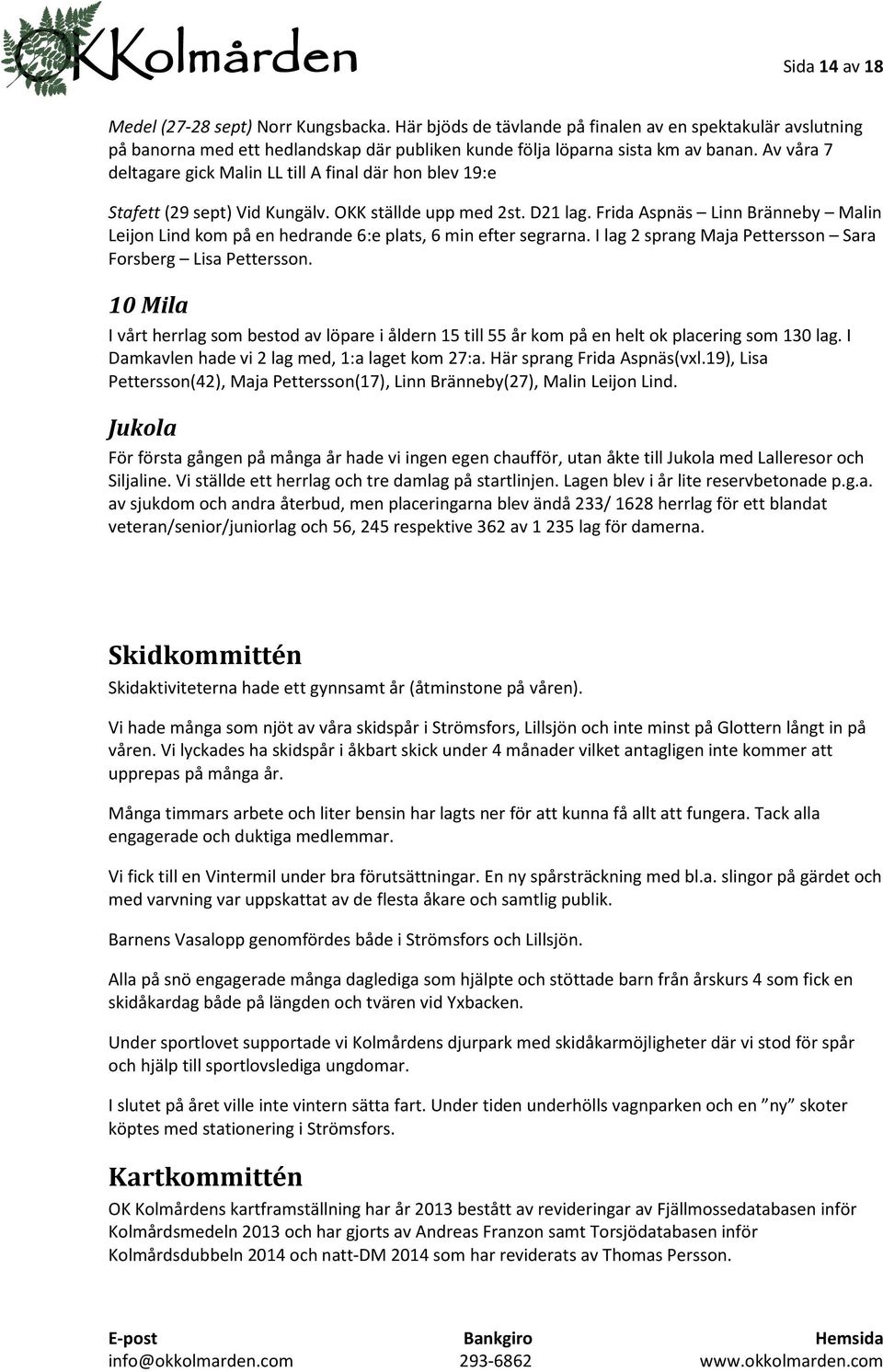 Frida Aspnäs Linn Bränneby Malin Leijon Lind kom på en hedrande 6:e plats, 6 min efter segrarna. I lag 2 sprang Maja Pettersson Sara Forsberg Lisa Pettersson.
