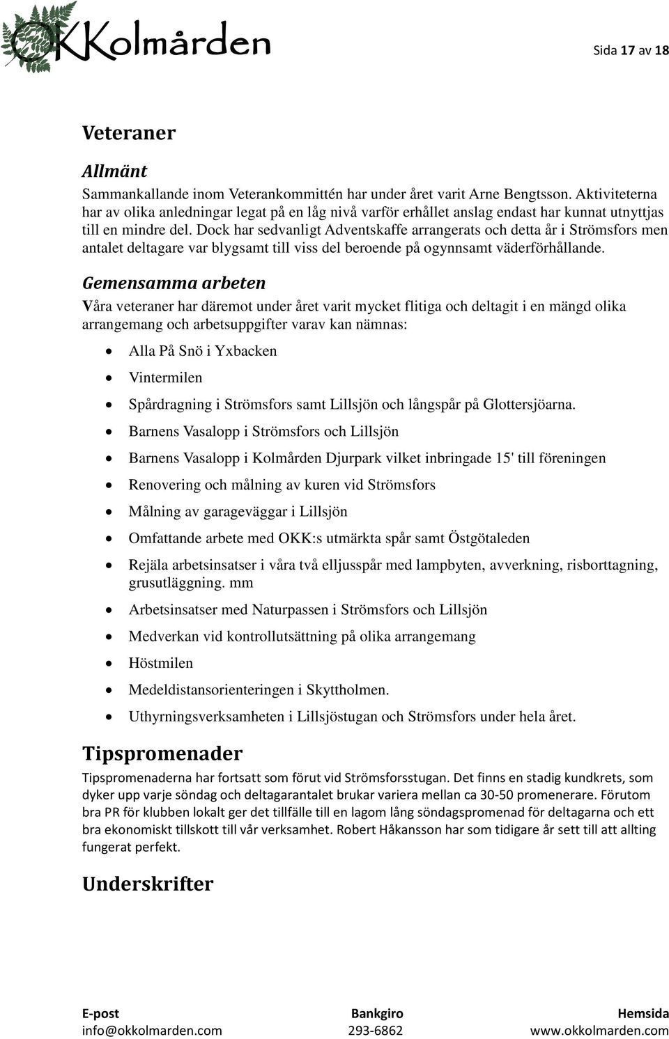 Dock har sedvanligt Adventskaffe arrangerats och detta år i Strömsfors men antalet deltagare var blygsamt till viss del beroende på ogynnsamt väderförhållande.