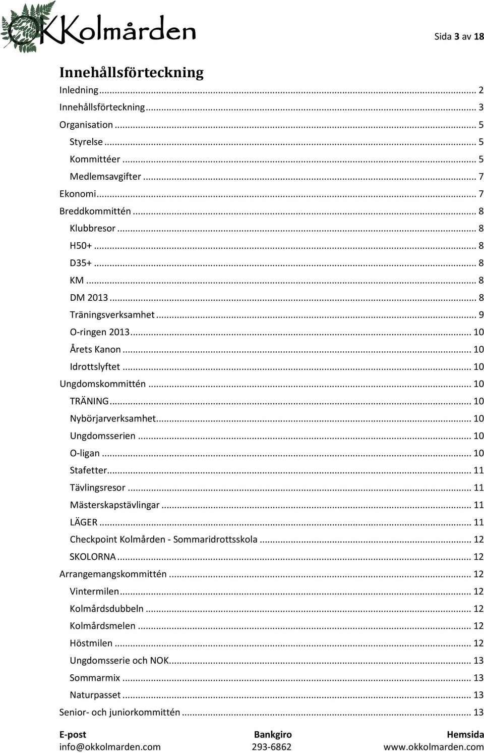.. 10 Ungdomsserien... 10 O-ligan... 10 Stafetter... 11 Tävlingsresor... 11 Mästerskapstävlingar... 11 LÄGER... 11 Checkpoint Kolmården - Sommaridrottsskola... 12 SKOLORNA.