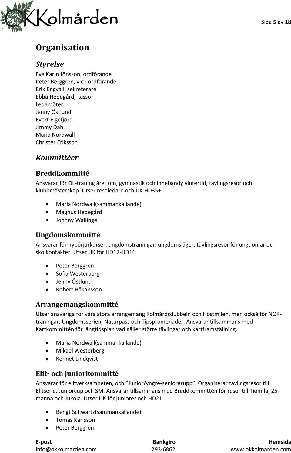 Maria Nordwall(sammankallande) Magnus Hedegård Johnny Wallinge Ungdomskommitté Ansvarar för nybörjarkurser, ungdomsträningar, ungdomsläger, tävlingsresor för ungdomar och skolkontakter.
