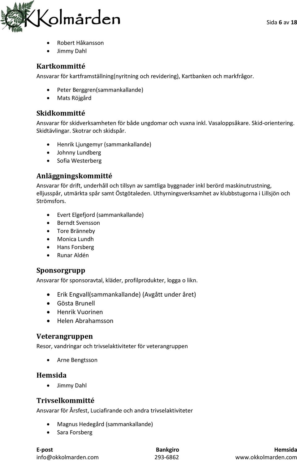 Henrik Ljungemyr (sammankallande) Johnny Lundberg Sofia Westerberg Anläggningskommitté Ansvarar för drift, underhåll och tillsyn av samtliga byggnader inkl berörd maskinutrustning, elljusspår,