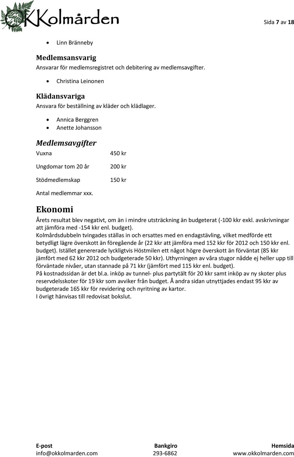Ekonomi Årets resultat blev negativt, om än i mindre utsträckning än budgeterat (-100 kkr exkl. avskrivningar att jämföra med -154 kkr enl. budget).